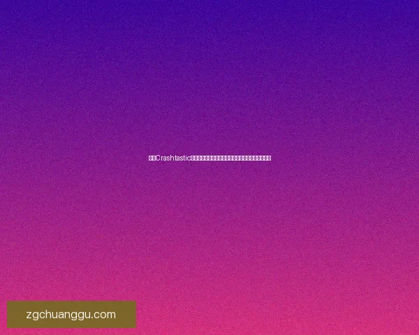 探索Crashtastic的魅力与创新玩法如何改变游戏体验与玩家互动方式